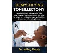 Demystifying Tonsillectomy: From Pre-Surgery Preparation To Post-Operative Care, Pain Management, And Long-Term Recoverya Step-By-Step Handbook For A Smooth And Safe Healing Process