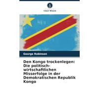 Den Kongo trockenlegen: Die politisch-wirtschaftlichen Misserfolge in der Demokratischen Republik Kongo