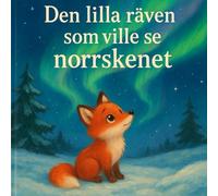 Den Lilla Räven Som Ville se Norrskenet: A Magical Scandinavian Children’s Story about a Little Fox, Friendship, Courage, Winter Adventures, and the Northern Lights