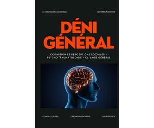 DÉNI GÉNÉRAL - La violence de l'ignorance - Cognition et perceptions sociales - Psychotraumatologie - Clivage général: Mémoire traumatique, violences ... lavage de cerveau, autisme, résilience