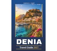 DENIA TRAVEL GUIDE 2027: Discover Spain's Mediterranean Treasure with Beautiful Beaches, Historic Landmarks, Local Cuisine, Hidden Gems, Scenic Hikes, Day Trips, and Insider Travel Tips