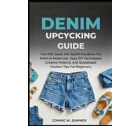 DENIM UPCYCLING GUIDE: Turn Old Jeans Into Stylish Creations For Profit Or Home Use, Easy Diy Techniques, Creative Projects, And Sustainable Fashion Tips For Beginners