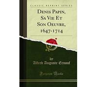 Denis Papin, Sa Vie Et Son Oeuvre, 1647-1714 (Classic Reprint)