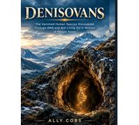 Denisovans: The Vanished Human Species Discovered Through DNA and Still Living On in Millions of People Today