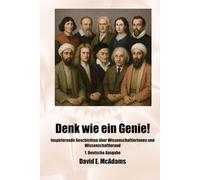 Denk wie ein Genie!: Inspirierende Geschichten über Mathematikerinnen, Mathematiker und Wissenschaftlerinnen und Wissenschaftler