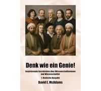Denk wie ein Genie!: Inspirierende Geschichten über Mathematikerinnen, Mathematiker und Wissenschaftlerinnen und Wissenschaftler