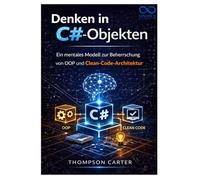 Denken in C#-Objekten: Ein mentales Modell zur Beherrschung von OOP und Clean-Code-Architektur