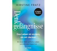 Denkgefängnisse Das Leben ist anders, als wir denken: Ein neuer Blick auf Kultur, Leben und das, was möglich ist