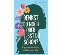 Denkst du noch, oder lebst du schon?: Stoppe dein Overthinking und finde innere Ruhe
