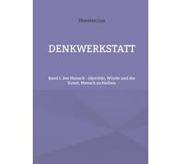 Denkwerkstatt: Band I: Der Mensch - Identität, Würde und die Kunst, Mensch zu bleiben
