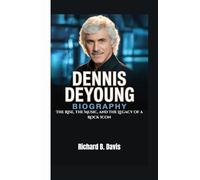 DENNIS DEYOUNG BIOGRAPHY: The Rise, the Music, and the Legacy of a Rock Icon
