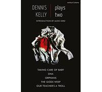 Dennis Kelly: Plays Two: Our Teacher's a Troll; Orphans; Taking Care of Baby; DNA; The Gods Weep