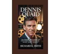 DENNIS QUAID: How A Different Kind of Longevity, Not Hyped, Defined His Hollywood Leading Man Journey - A Biography