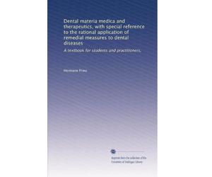 Dental materia medica and therapeutics, with special reference to the rational application of remedial measures to dental diseases: A textbook for students and practitioners,