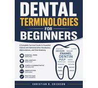 DENTAL TERMINOLOGIES FOR BEGINNERS: A Complete Survival Guide to Essential Clinical and Administrative Vocabulary, Abbreviations, and Oral Anatomy