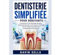 Dentisterie Simplifiée pour Débutants: Comprendre la Terminologie Dentaire, l’Anatomie Buccale, les Procédures Cliniques et les Concepts Essentiels pour les Étudiants et les Patients