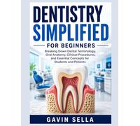 Dentistry Simplified For Beginners: Breaking Down Dental Terminology, Oral Anatomy, Clinical Procedures, and Essential Concepts for Students and Patients