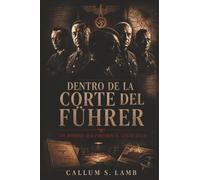 Dentro De La Corte Del Führer: Los Hombres Que Forjaron El Tercer Reich