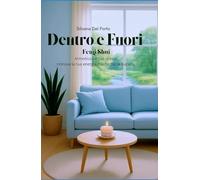 Dentro e Fuori: Feng Shui armonizza il tuo spazio, rinnova la tua energia, trasforma la tua vita.