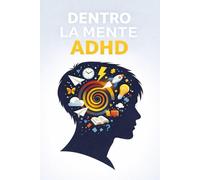 Dentro la mente ADHD: Capire il tuo cervello, smettere di combatterti, costruire strategie che funzionano