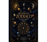 Dentro lo zodiaco: Segni, pianeti e compatibilità per scoprire chi sei e come ami