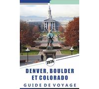 DENVER, BOULDER ET COLORADO GUIDE DE VOYAGE 2026: Explorez les Rocheuses, les principales attractions, les villes de montagne, les routes ... cuisine locale et les aventures en plein air