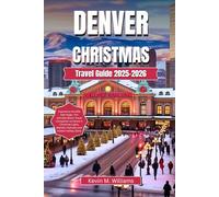 DENVER CHRISTMAS TRAVEL GUIDE 2025-2026: Experience the Mile-High Magic: The Ultimate Winter Travel Companion to Denver’s Christmas Lights, Markets, Festivals, and Hidden Holiday Gems