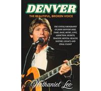 DENVER: The Beautiful, Broken Voice: The Untold Biography of John Denver's Rise, Fame, Rage, Music, Love, Addiction, Secrets, Tragedy, Mental Health, Nature, Legacy, and Final Flight