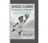 DENZEL CLARKE: The Superhero of Baseball_How One Young Player’s Amazing Catches Took Him to the Major Leagues