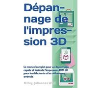 Dépannage de l'impression 3D: Le manuel complet pour un dépannage rapide et facile de l'impression FDM 3D pour les débutants et les utilisateurs avancés