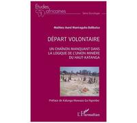 Départ volontaire Un chainon manquant dans la logique de l'Union Minière du Haut-Katanga - Mathieu Aurel Maniraguha Balibutsa - L'harmattan - broché - Etude