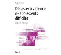 Dépasser la violence des adolescents difficiles - Le pari de l'éducation