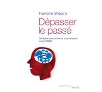 Dépasser Le Passé - Se Libérer Des Souvenirs Traumatisants Avec L'emdr