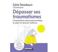 Dépasser ses traumatismes: Comprendre le stress post-traumatique, en guérir et retrouver confiance