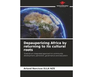Depauperizing Africa by returning to its cultural roots: Towards an integrated approach to community development, patriotism, governance and education