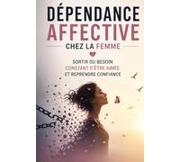 Dépendance affective chez la femme - Sortir du besoin constant d’être aimée et reprendre confiance: Comment guérir ta peur de l’abandon, sortir des ... enfin une confiance émotionnelle solide