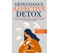 Dépendance Affective Detox: Libère-Toi de la Dépendance Affective En 7 Jours. Comment Reprendre Conscience, Se Libérer Des Chaînes Et Renouer Avec Le Bonheur.