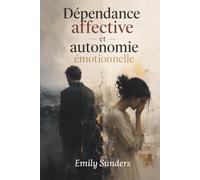 Dépendance Affective et Autonomie Émotionnelle: Surmonter les conflits relationnels, se libérer des relations toxiques et reprendre confiance en soi