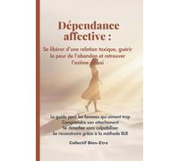 Dépendance affective : se libérer d’une relation toxique et guérir la peur de l’abandon: Le guide pour les femmes qui aiment trop - Comprendre son ... et se reconstruire grâce à la méthode RLR