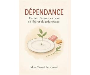 DEPENDANCE : CAHIER D'EXERCICES POUR SE LIBERER DU GRIGNOTAGE: stop aux mauvaises habitudes Un fabuleux outil de développement personnel pour vous amener sur la voie d'une vie plus saine