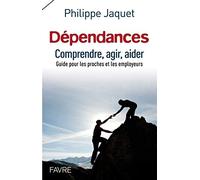 Dépendances : comprendre, agir, aider - Guide pour les proches et les employeurs: Guide à l'usage des proches et des employeurs