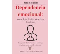 Dependencia emocional: cómo dejar de vivir a través de los demás: Recupera tu libertad interior y construye relaciones sanas desde la autonomía