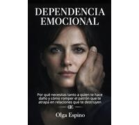 Dependencia Emocional: Por qué necesitas tanto a quien te hace daño y cómo romper el patrón que te atrapa en relaciones que te destruyen