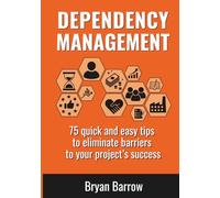 Dependency Management: 75 Quick and Easy Tips to Eliminate Barriers to your Project’s Success
