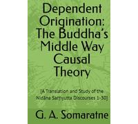Dependent Origination: The Buddha’s Middle Way Causal Theory: [A Translation and Study of the Nidāna Saṃyutta Discourses 1-30]