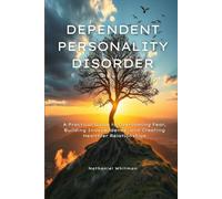 Dependent Personality Disorder: A Practical Guide to Overcoming Fear, Building Independence, and Creating Healthier Relationships