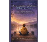 “Dépersonnalisation-déréalisation (DPDR) chez l'enfant”: Guide à l’intention des parents pour comprendre ce que vit votre enfant”