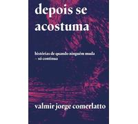 DEPOIS SE ACOSTUMA: Histórias de quando ninguém muda - só continua