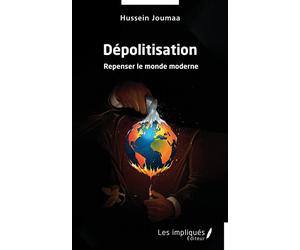 Dépolitisation Repenser le monde moderne - Hussein Joumaa - Les Impliqués - broché - Essai