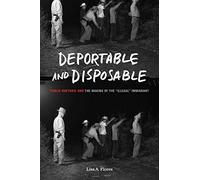 Deportable And Disposable : Public Rhetoric And The Making Of The "Illegal" Immigrant